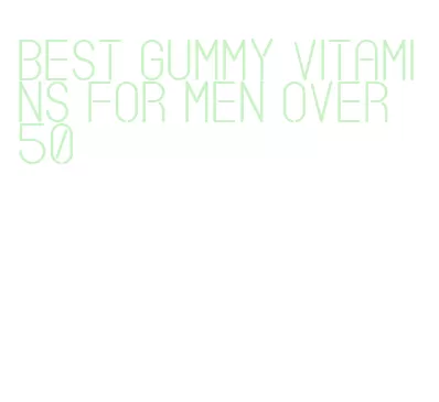 best gummy vitamins for men over 50
