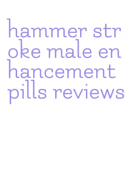 hammer stroke male enhancement pills reviews