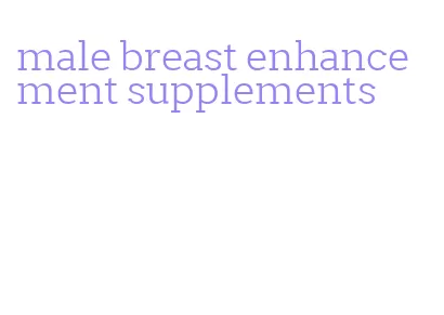 male breast enhancement supplements