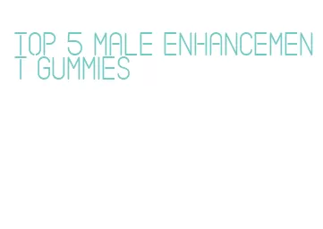 top 5 male enhancement gummies
