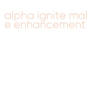alpha ignite male enhancement