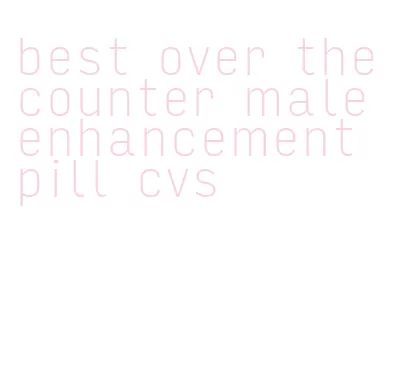 best over the counter male enhancement pill cvs