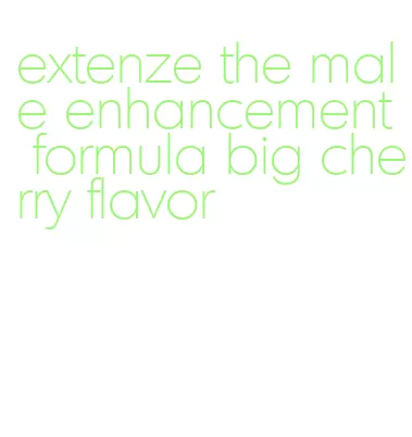 extenze the male enhancement formula big cherry flavor