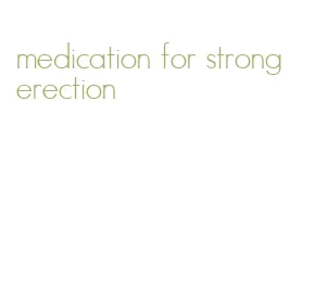 medication for strong erection