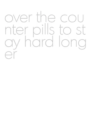 over the counter pills to stay hard longer
