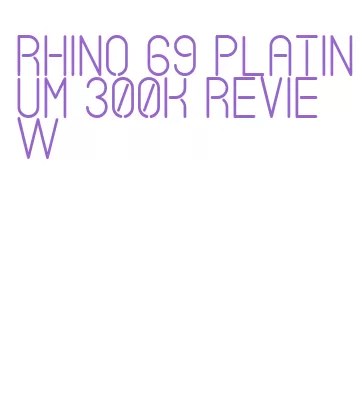 rhino 69 platinum 300k review