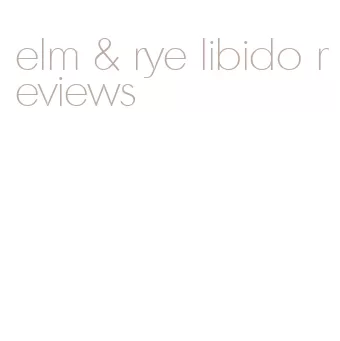 elm & rye libido reviews