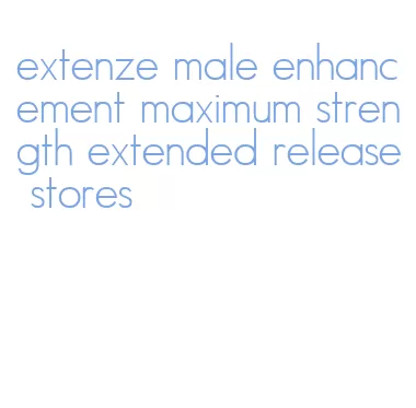 extenze male enhancement maximum strength extended release stores