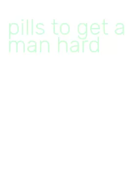 pills to get a man hard