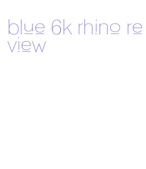 blue 6k rhino review