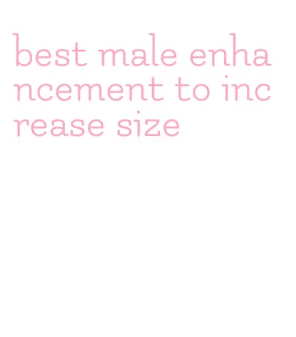 best male enhancement to increase size