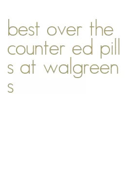 best over the counter ed pills at walgreens