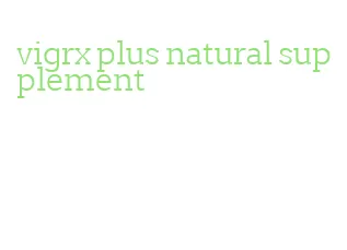 vigrx plus natural supplement