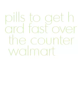 pills to get hard fast over the counter walmart